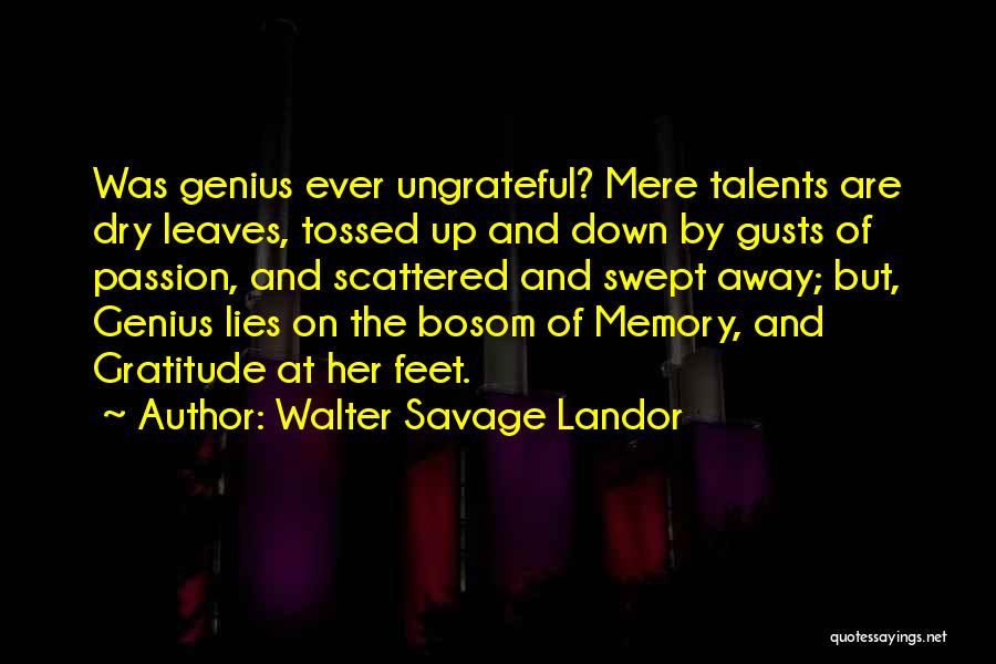 Walter Savage Landor Quotes: Was Genius Ever Ungrateful? Mere Talents Are Dry Leaves, Tossed Up And Down By Gusts Of Passion, And Scattered And