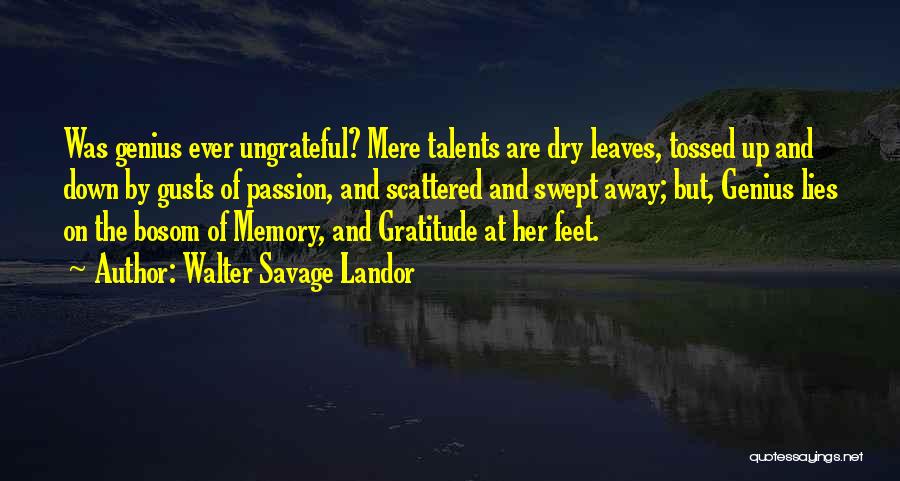 Walter Savage Landor Quotes: Was Genius Ever Ungrateful? Mere Talents Are Dry Leaves, Tossed Up And Down By Gusts Of Passion, And Scattered And