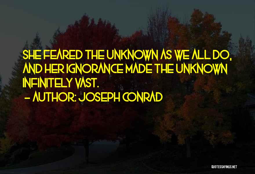 Joseph Conrad Quotes: She Feared The Unknown As We All Do, And Her Ignorance Made The Unknown Infinitely Vast.
