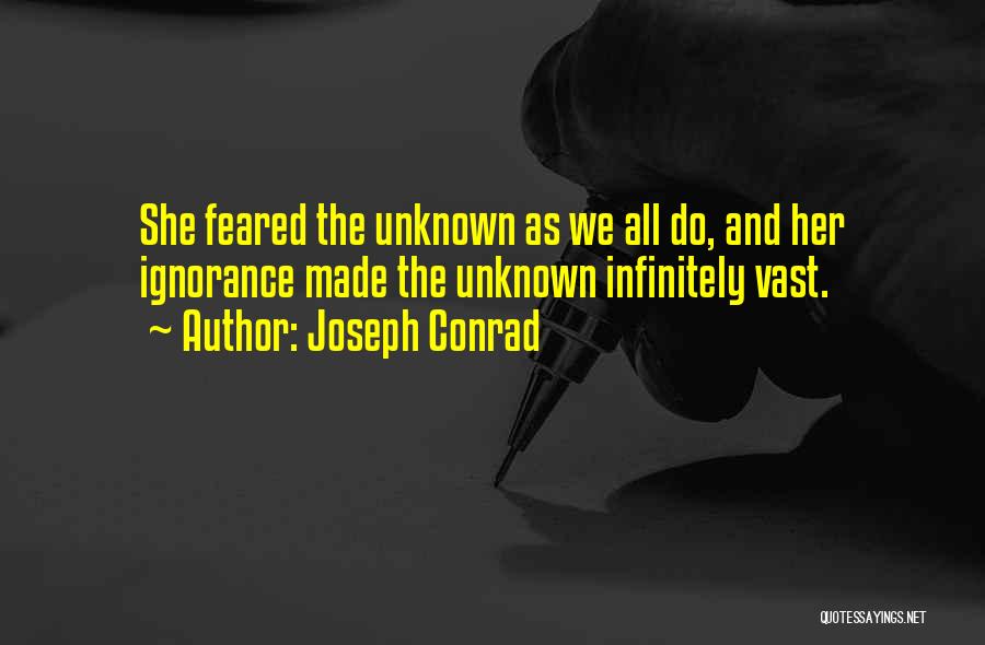 Joseph Conrad Quotes: She Feared The Unknown As We All Do, And Her Ignorance Made The Unknown Infinitely Vast.
