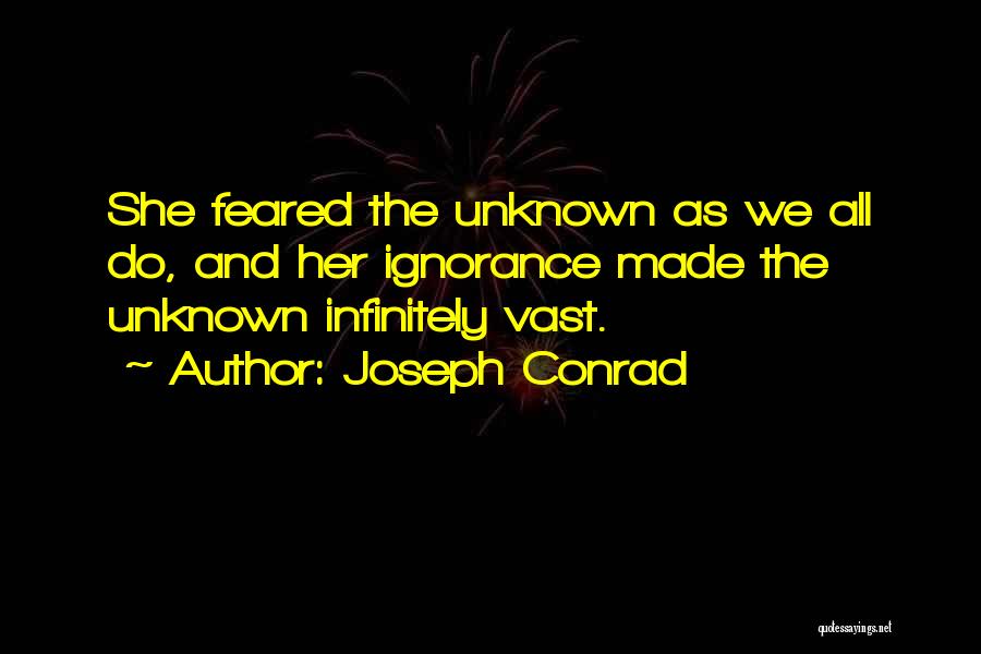 Joseph Conrad Quotes: She Feared The Unknown As We All Do, And Her Ignorance Made The Unknown Infinitely Vast.