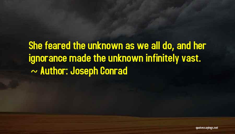 Joseph Conrad Quotes: She Feared The Unknown As We All Do, And Her Ignorance Made The Unknown Infinitely Vast.