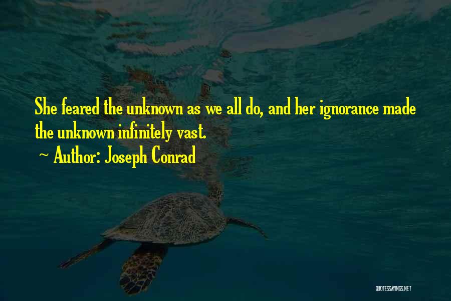 Joseph Conrad Quotes: She Feared The Unknown As We All Do, And Her Ignorance Made The Unknown Infinitely Vast.