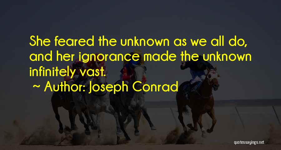 Joseph Conrad Quotes: She Feared The Unknown As We All Do, And Her Ignorance Made The Unknown Infinitely Vast.