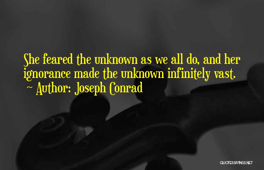Joseph Conrad Quotes: She Feared The Unknown As We All Do, And Her Ignorance Made The Unknown Infinitely Vast.