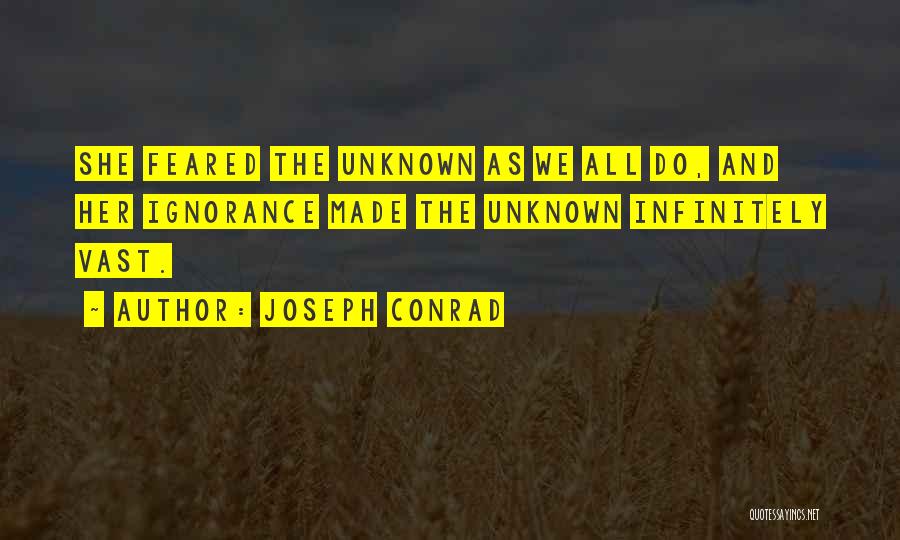 Joseph Conrad Quotes: She Feared The Unknown As We All Do, And Her Ignorance Made The Unknown Infinitely Vast.