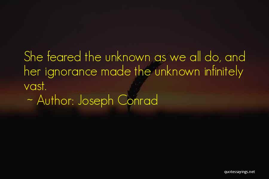 Joseph Conrad Quotes: She Feared The Unknown As We All Do, And Her Ignorance Made The Unknown Infinitely Vast.