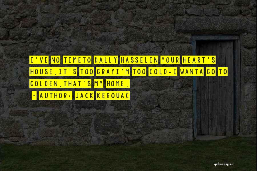 Jack Kerouac Quotes: I've No Timeto Dally Hasselin Your Heart's House,it's Too Grayi'm Too Cold-i Wanta Go To Golden,that's My Home.