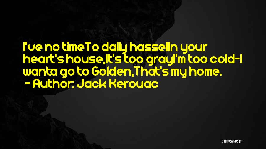 Jack Kerouac Quotes: I've No Timeto Dally Hasselin Your Heart's House,it's Too Grayi'm Too Cold-i Wanta Go To Golden,that's My Home.