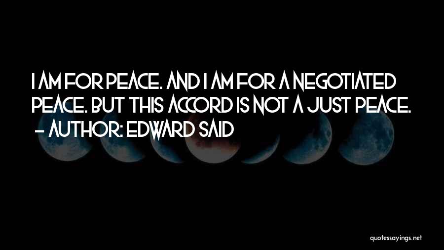 Edward Said Quotes: I Am For Peace. And I Am For A Negotiated Peace. But This Accord Is Not A Just Peace.