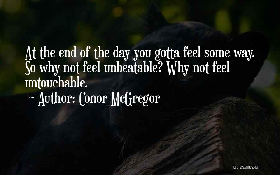 Conor McGregor Quotes: At The End Of The Day You Gotta Feel Some Way. So Why Not Feel Unbeatable? Why Not Feel Untouchable.