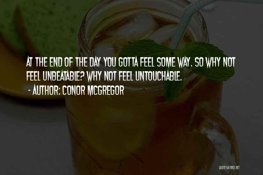 Conor McGregor Quotes: At The End Of The Day You Gotta Feel Some Way. So Why Not Feel Unbeatable? Why Not Feel Untouchable.