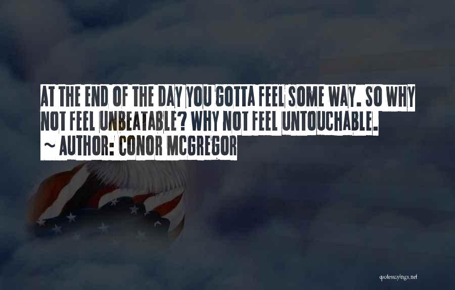 Conor McGregor Quotes: At The End Of The Day You Gotta Feel Some Way. So Why Not Feel Unbeatable? Why Not Feel Untouchable.