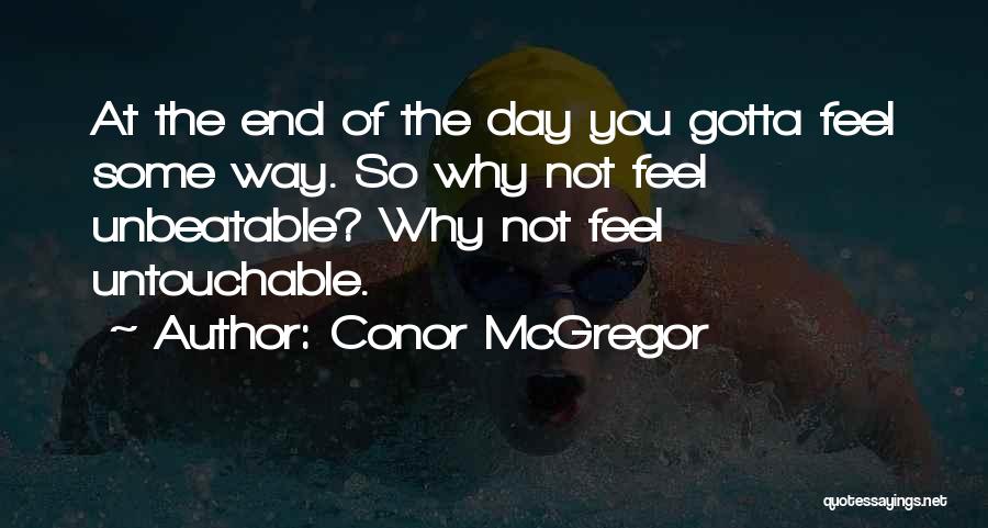 Conor McGregor Quotes: At The End Of The Day You Gotta Feel Some Way. So Why Not Feel Unbeatable? Why Not Feel Untouchable.