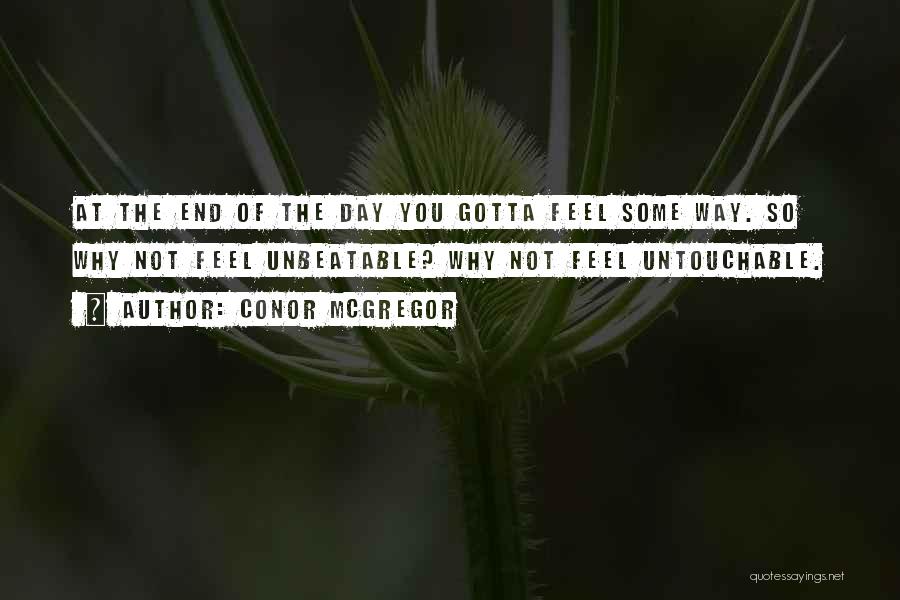 Conor McGregor Quotes: At The End Of The Day You Gotta Feel Some Way. So Why Not Feel Unbeatable? Why Not Feel Untouchable.