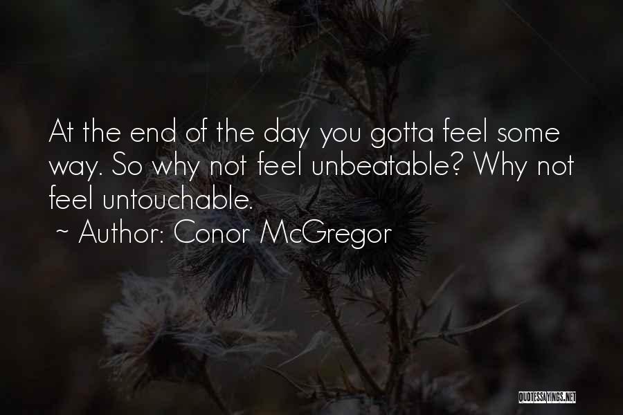 Conor McGregor Quotes: At The End Of The Day You Gotta Feel Some Way. So Why Not Feel Unbeatable? Why Not Feel Untouchable.