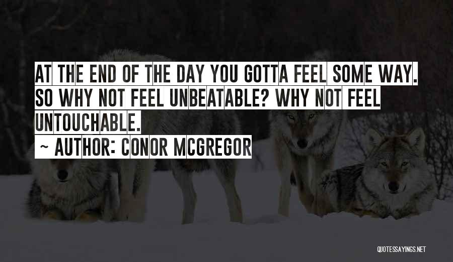 Conor McGregor Quotes: At The End Of The Day You Gotta Feel Some Way. So Why Not Feel Unbeatable? Why Not Feel Untouchable.