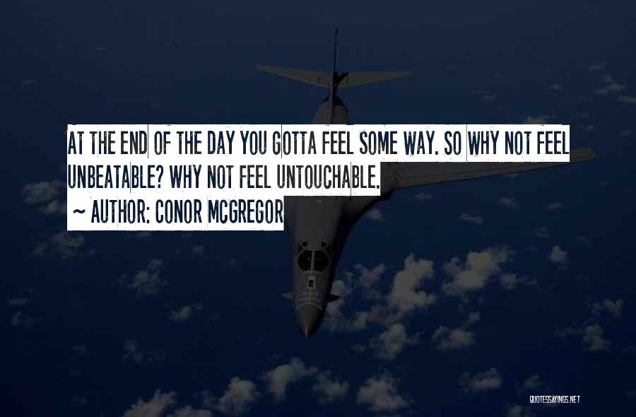 Conor McGregor Quotes: At The End Of The Day You Gotta Feel Some Way. So Why Not Feel Unbeatable? Why Not Feel Untouchable.