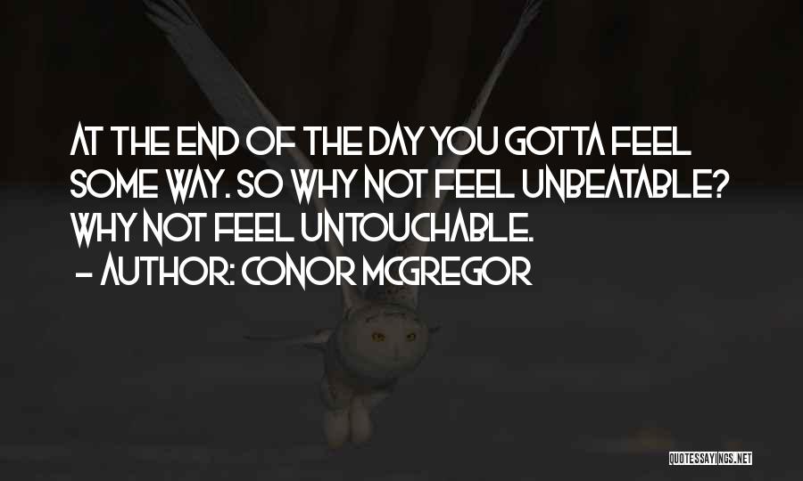 Conor McGregor Quotes: At The End Of The Day You Gotta Feel Some Way. So Why Not Feel Unbeatable? Why Not Feel Untouchable.