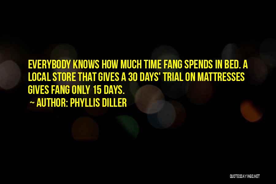 Phyllis Diller Quotes: Everybody Knows How Much Time Fang Spends In Bed. A Local Store That Gives A 30 Days' Trial On Mattresses