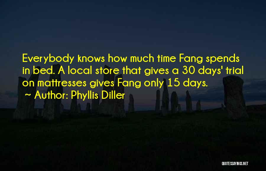 Phyllis Diller Quotes: Everybody Knows How Much Time Fang Spends In Bed. A Local Store That Gives A 30 Days' Trial On Mattresses