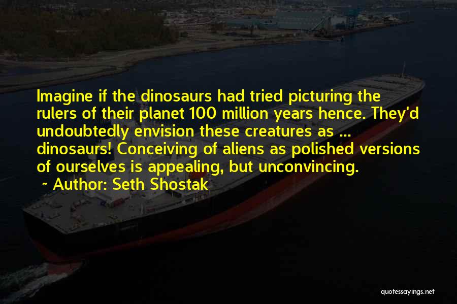 Seth Shostak Quotes: Imagine If The Dinosaurs Had Tried Picturing The Rulers Of Their Planet 100 Million Years Hence. They'd Undoubtedly Envision These