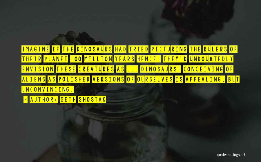 Seth Shostak Quotes: Imagine If The Dinosaurs Had Tried Picturing The Rulers Of Their Planet 100 Million Years Hence. They'd Undoubtedly Envision These
