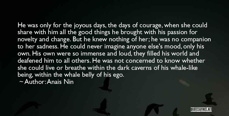 Anais Nin Quotes: He Was Only For The Joyous Days, The Days Of Courage, When She Could Share With Him All The Good