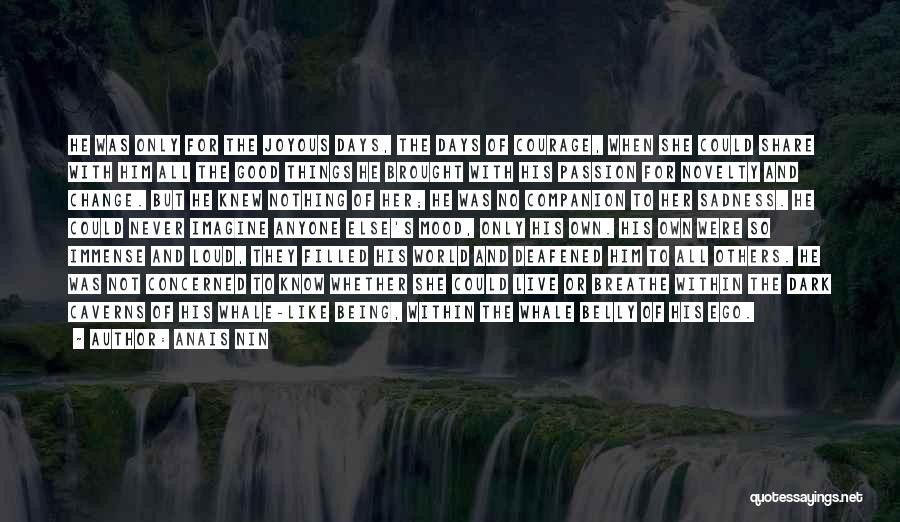 Anais Nin Quotes: He Was Only For The Joyous Days, The Days Of Courage, When She Could Share With Him All The Good