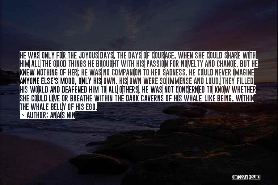 Anais Nin Quotes: He Was Only For The Joyous Days, The Days Of Courage, When She Could Share With Him All The Good