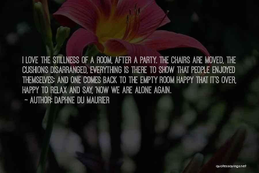 Daphne Du Maurier Quotes: I Love The Stillness Of A Room, After A Party. The Chairs Are Moved, The Cushions Disarranged, Everything Is There