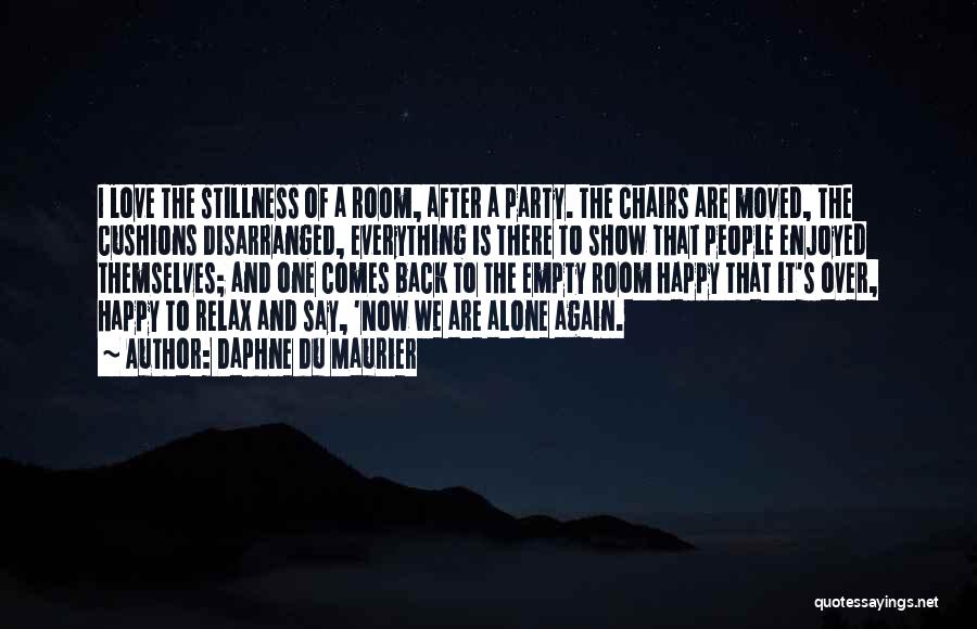 Daphne Du Maurier Quotes: I Love The Stillness Of A Room, After A Party. The Chairs Are Moved, The Cushions Disarranged, Everything Is There