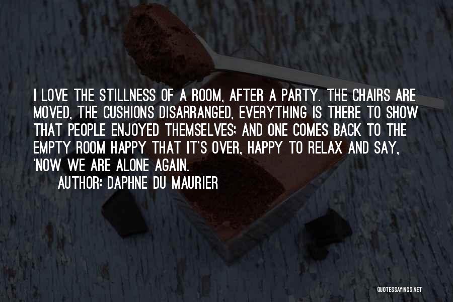 Daphne Du Maurier Quotes: I Love The Stillness Of A Room, After A Party. The Chairs Are Moved, The Cushions Disarranged, Everything Is There