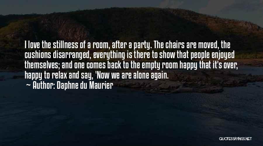 Daphne Du Maurier Quotes: I Love The Stillness Of A Room, After A Party. The Chairs Are Moved, The Cushions Disarranged, Everything Is There