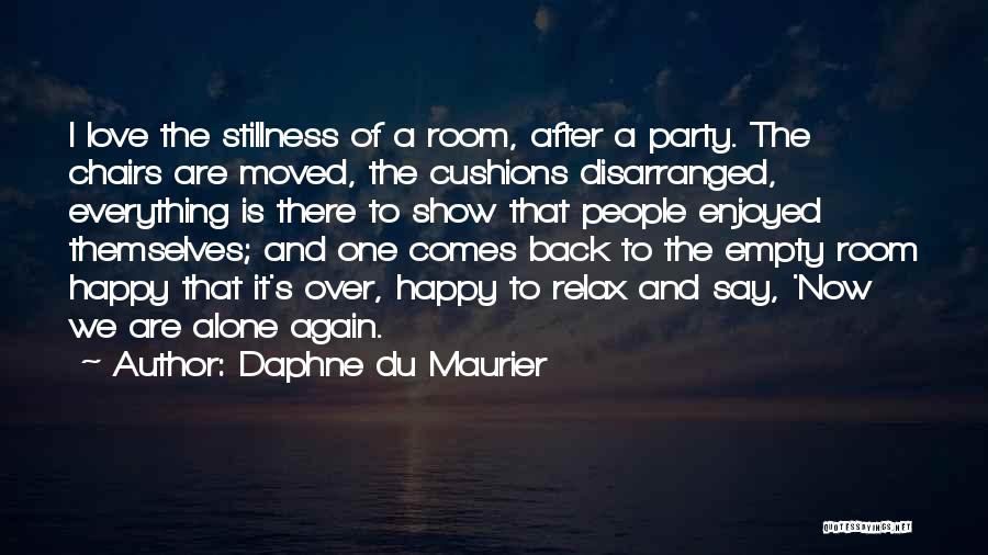 Daphne Du Maurier Quotes: I Love The Stillness Of A Room, After A Party. The Chairs Are Moved, The Cushions Disarranged, Everything Is There