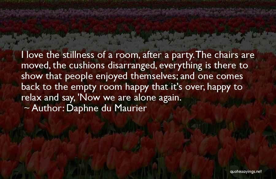 Daphne Du Maurier Quotes: I Love The Stillness Of A Room, After A Party. The Chairs Are Moved, The Cushions Disarranged, Everything Is There
