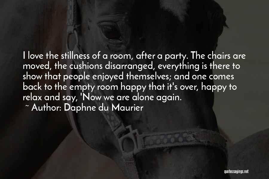 Daphne Du Maurier Quotes: I Love The Stillness Of A Room, After A Party. The Chairs Are Moved, The Cushions Disarranged, Everything Is There