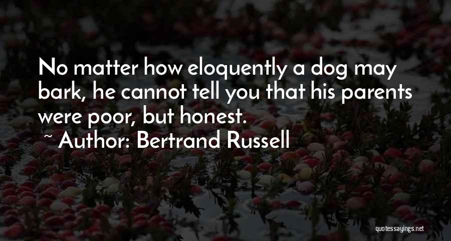 Bertrand Russell Quotes: No Matter How Eloquently A Dog May Bark, He Cannot Tell You That His Parents Were Poor, But Honest.