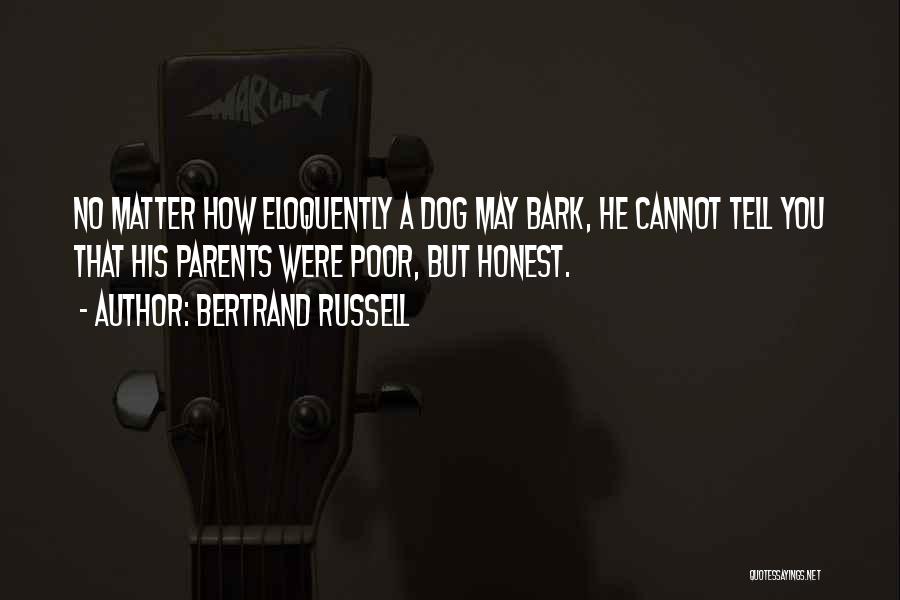 Bertrand Russell Quotes: No Matter How Eloquently A Dog May Bark, He Cannot Tell You That His Parents Were Poor, But Honest.