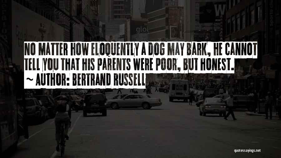 Bertrand Russell Quotes: No Matter How Eloquently A Dog May Bark, He Cannot Tell You That His Parents Were Poor, But Honest.