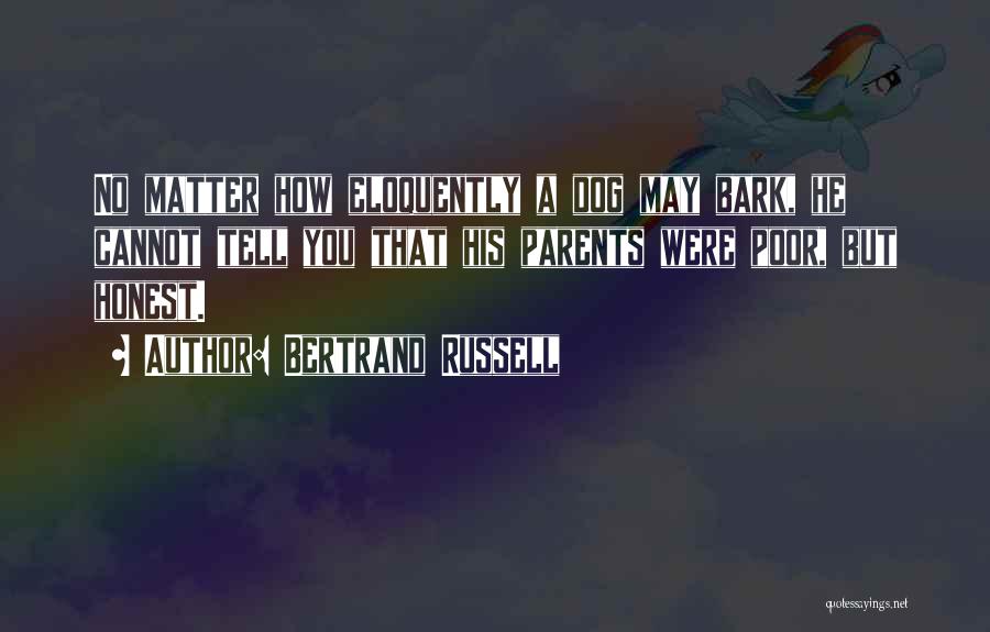 Bertrand Russell Quotes: No Matter How Eloquently A Dog May Bark, He Cannot Tell You That His Parents Were Poor, But Honest.