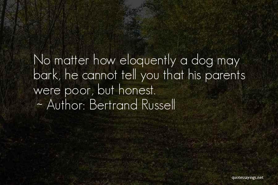 Bertrand Russell Quotes: No Matter How Eloquently A Dog May Bark, He Cannot Tell You That His Parents Were Poor, But Honest.