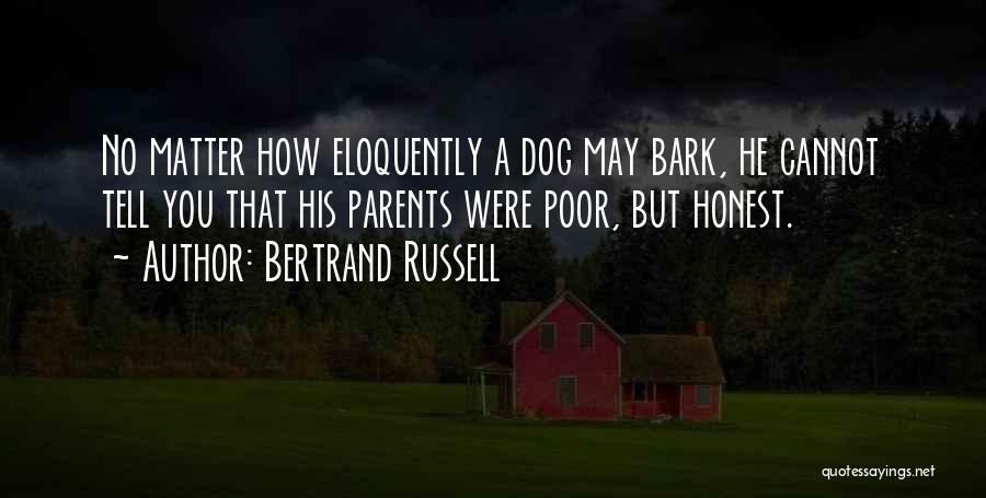 Bertrand Russell Quotes: No Matter How Eloquently A Dog May Bark, He Cannot Tell You That His Parents Were Poor, But Honest.