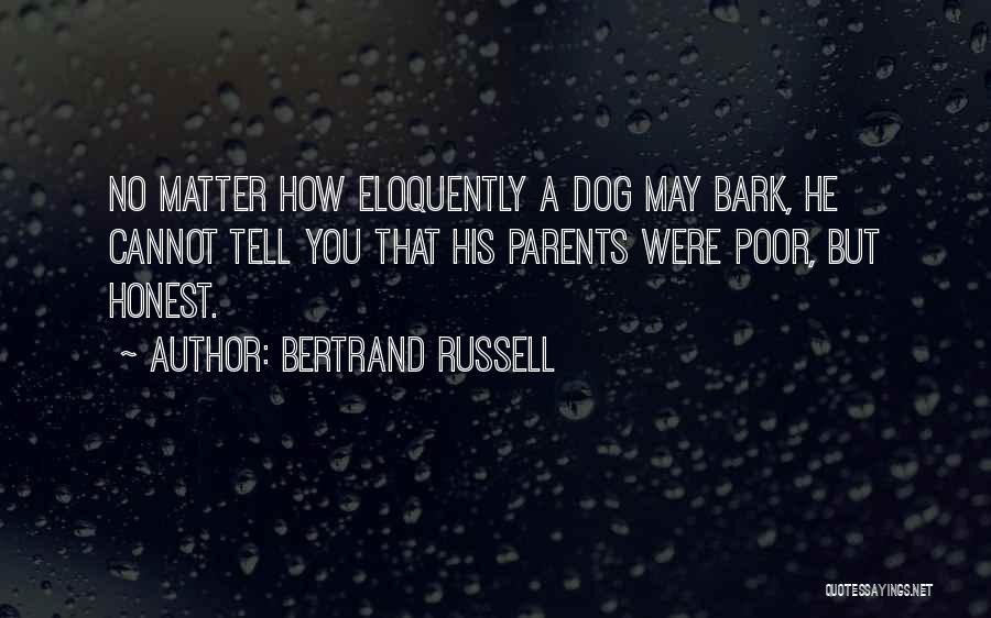 Bertrand Russell Quotes: No Matter How Eloquently A Dog May Bark, He Cannot Tell You That His Parents Were Poor, But Honest.