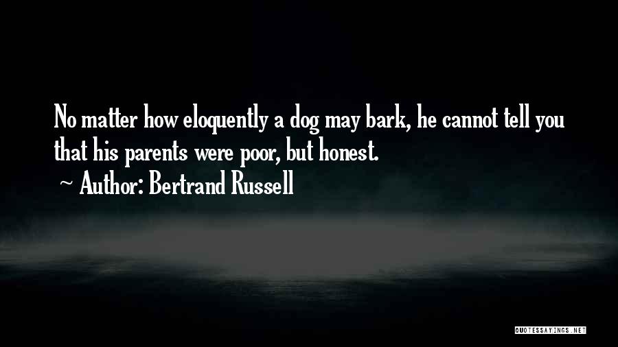 Bertrand Russell Quotes: No Matter How Eloquently A Dog May Bark, He Cannot Tell You That His Parents Were Poor, But Honest.