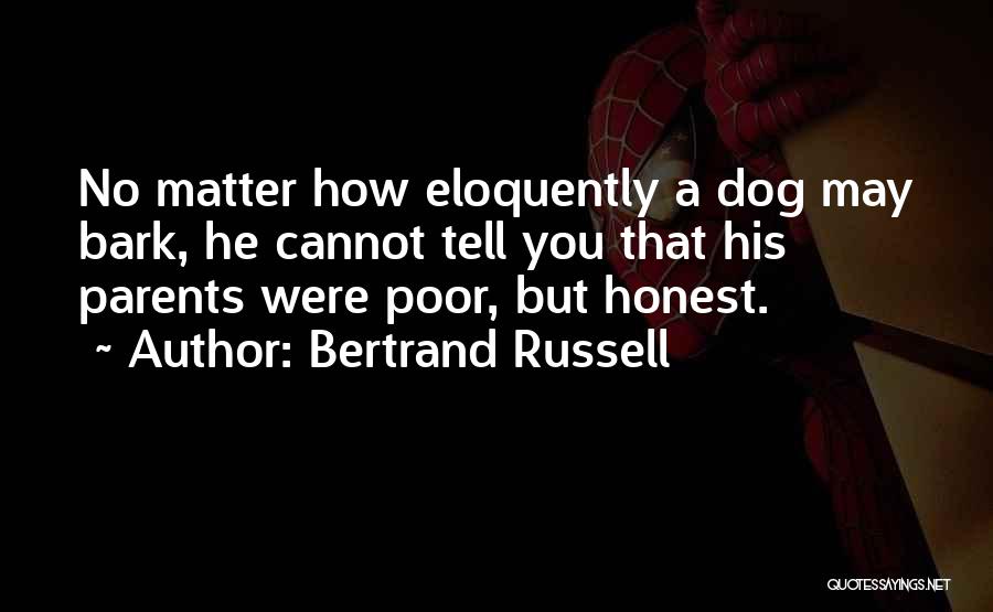 Bertrand Russell Quotes: No Matter How Eloquently A Dog May Bark, He Cannot Tell You That His Parents Were Poor, But Honest.