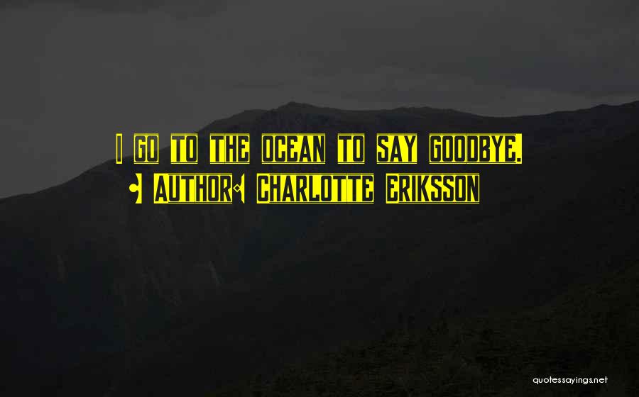 Charlotte Eriksson Quotes: I Go To The Ocean To Say Goodbye.