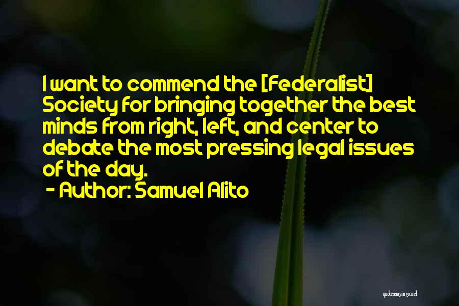 Samuel Alito Quotes: I Want To Commend The [federalist] Society For Bringing Together The Best Minds From Right, Left, And Center To Debate