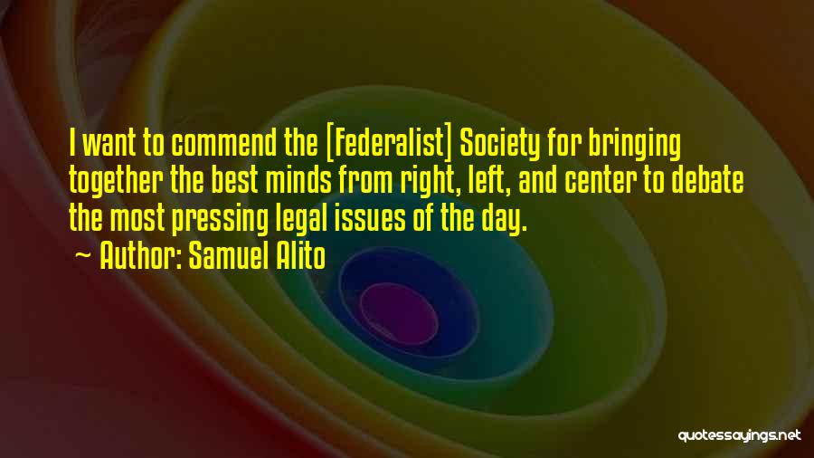 Samuel Alito Quotes: I Want To Commend The [federalist] Society For Bringing Together The Best Minds From Right, Left, And Center To Debate