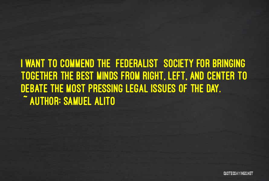 Samuel Alito Quotes: I Want To Commend The [federalist] Society For Bringing Together The Best Minds From Right, Left, And Center To Debate